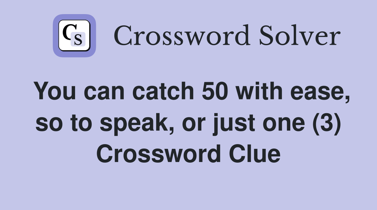 You can catch 50 with ease, so to speak, or just one (3) Crossword Clue