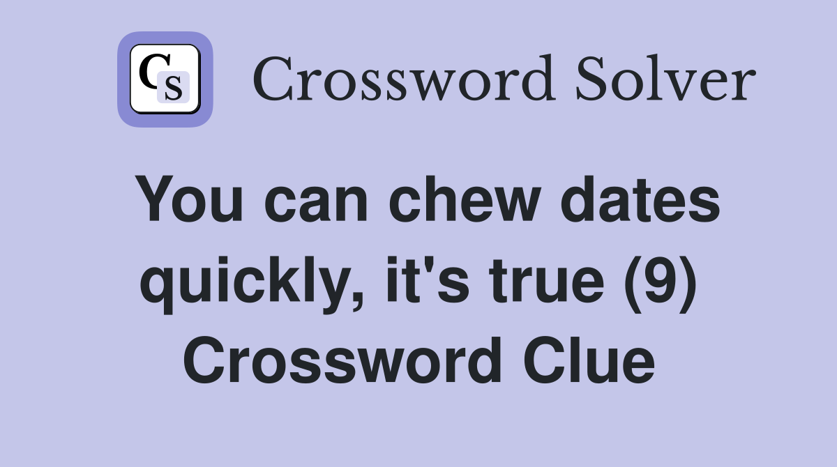 You can chew dates quickly, it's true (9) Crossword Clue