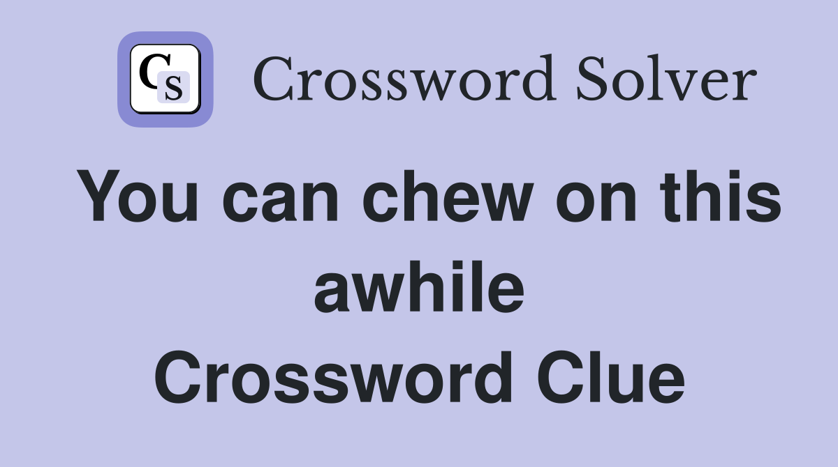 You can chew on this awhile Crossword Clue