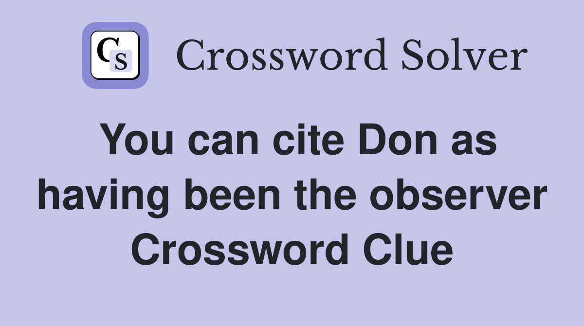You can cite Don as having been the observer Crossword Clue