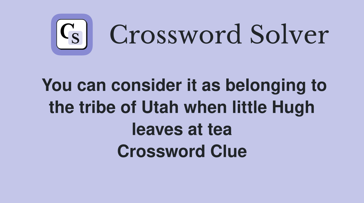 You can consider it as belonging to the tribe of Utah when little Hugh leaves at tea Crossword Clue