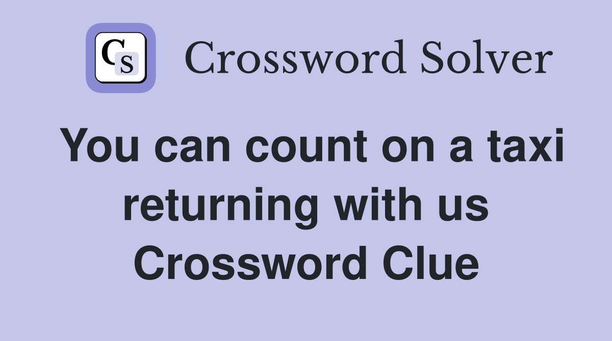 You can count on a taxi returning with us Crossword Clue