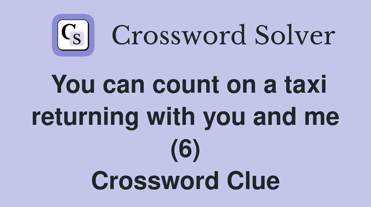 You can count on a taxi returning with you and me (6) Crossword Clue