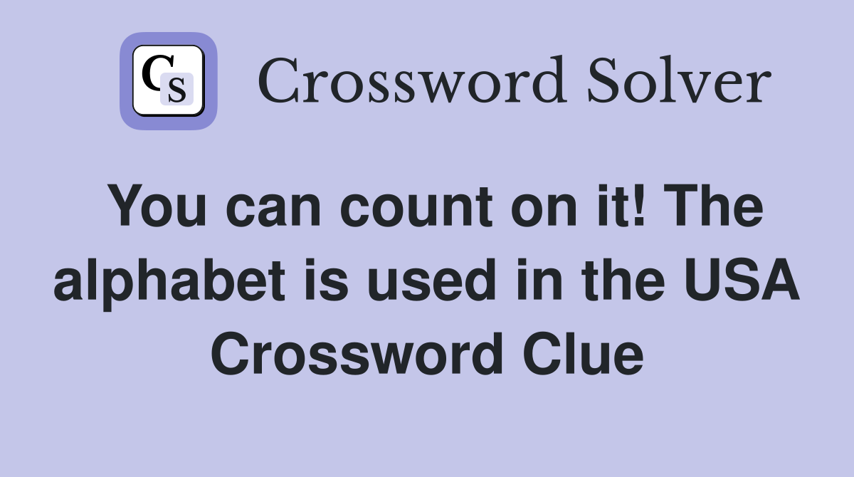 You can count on it! The alphabet is used in the USA Crossword Clue