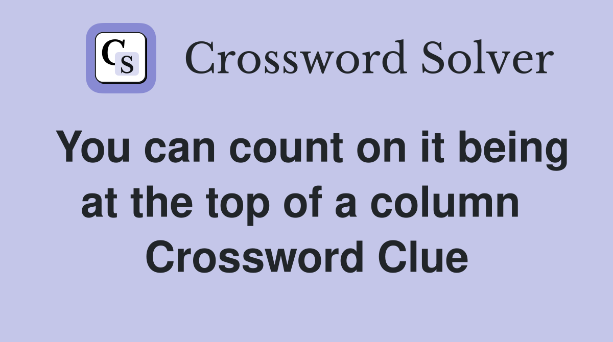 You can count on it being at the top of a column  Crossword Clue