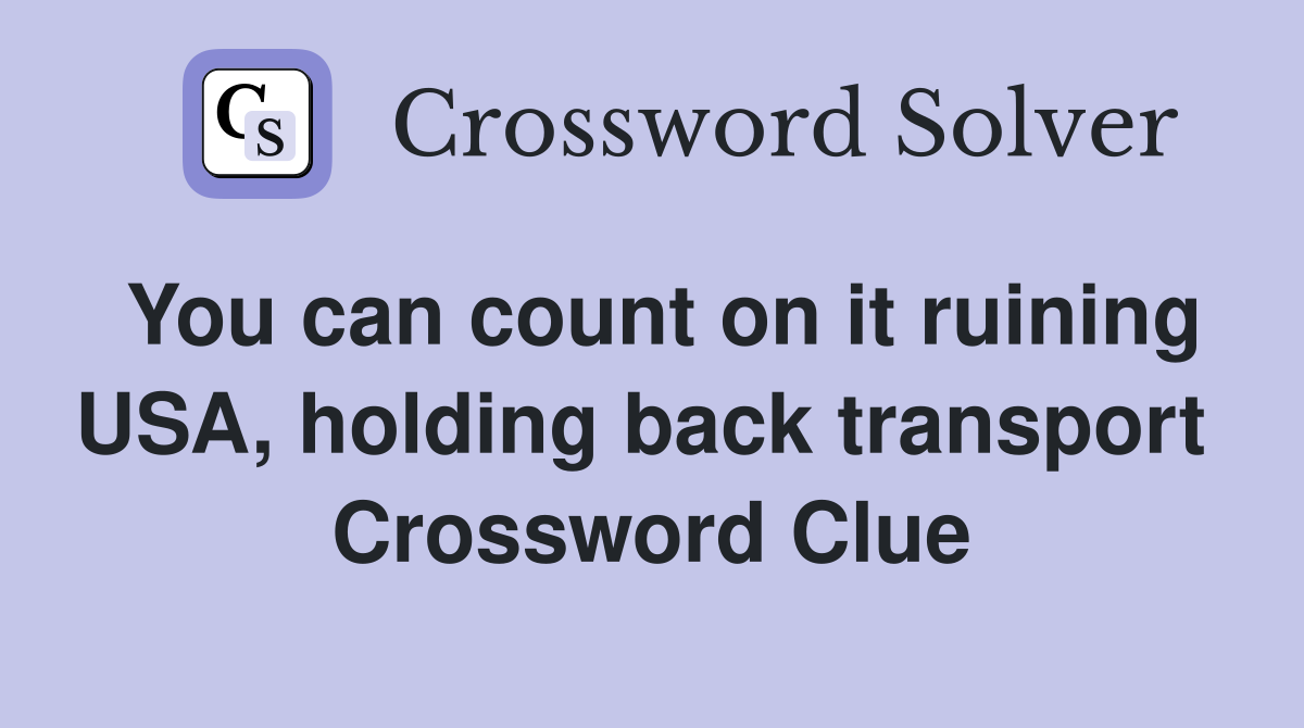 You can count on it ruining USA, holding back transport  Crossword Clue