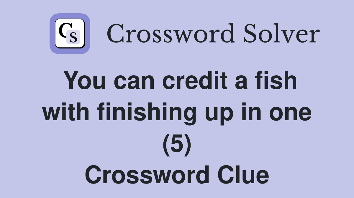 You can credit a fish with finishing up in one (5) Crossword Clue