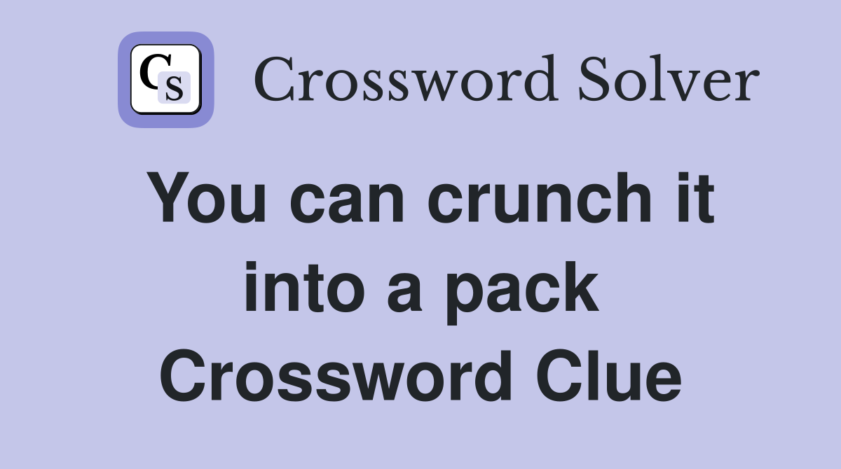 You can crunch it into a pack Crossword Clue