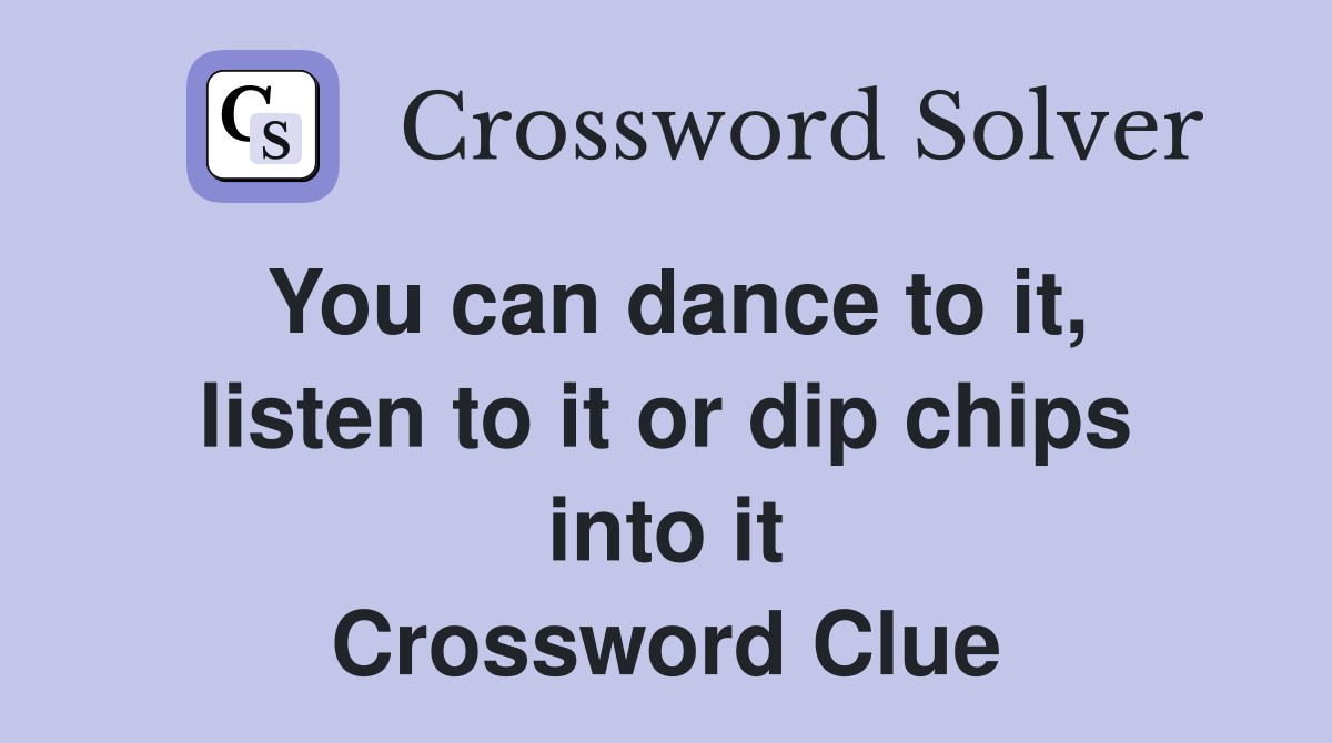 You can dance to it, listen to it or dip chips into it Crossword Clue