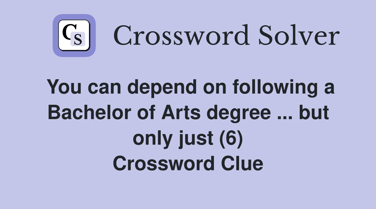 You can depend on following a Bachelor of Arts degree ... but only just (6) Crossword Clue
