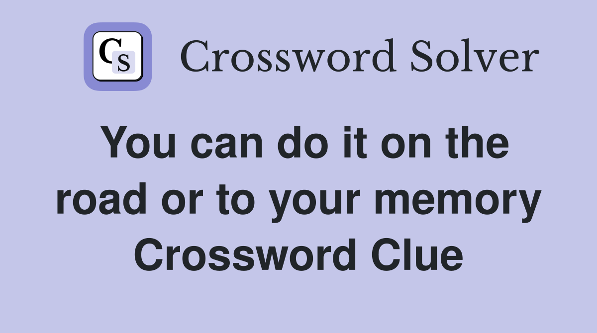 You can do it on the road or to your memory Crossword Clue