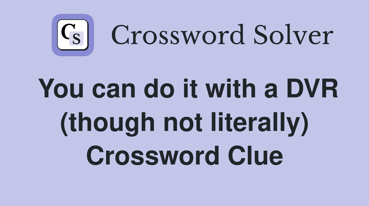 You can do it with a DVR (though not literally) Crossword Clue