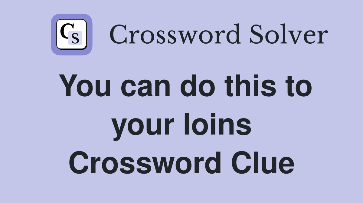 You can do this to your loins Crossword Clue