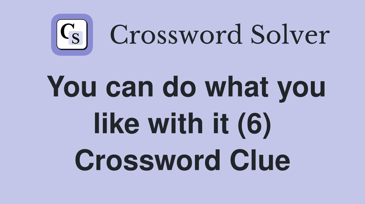 You can do what you like with it (6) Crossword Clue