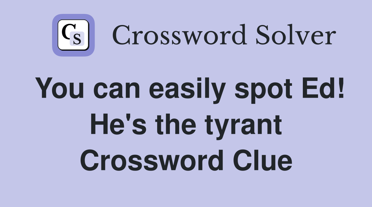 You can easily spot Ed! He's the tyrant Crossword Clue