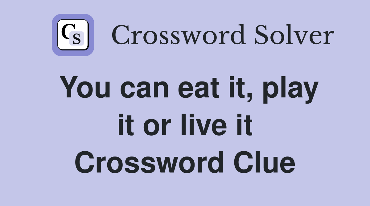 You can eat it, play it or live it Crossword Clue