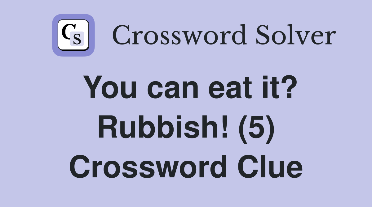 You can eat it? Rubbish! (5) Crossword Clue