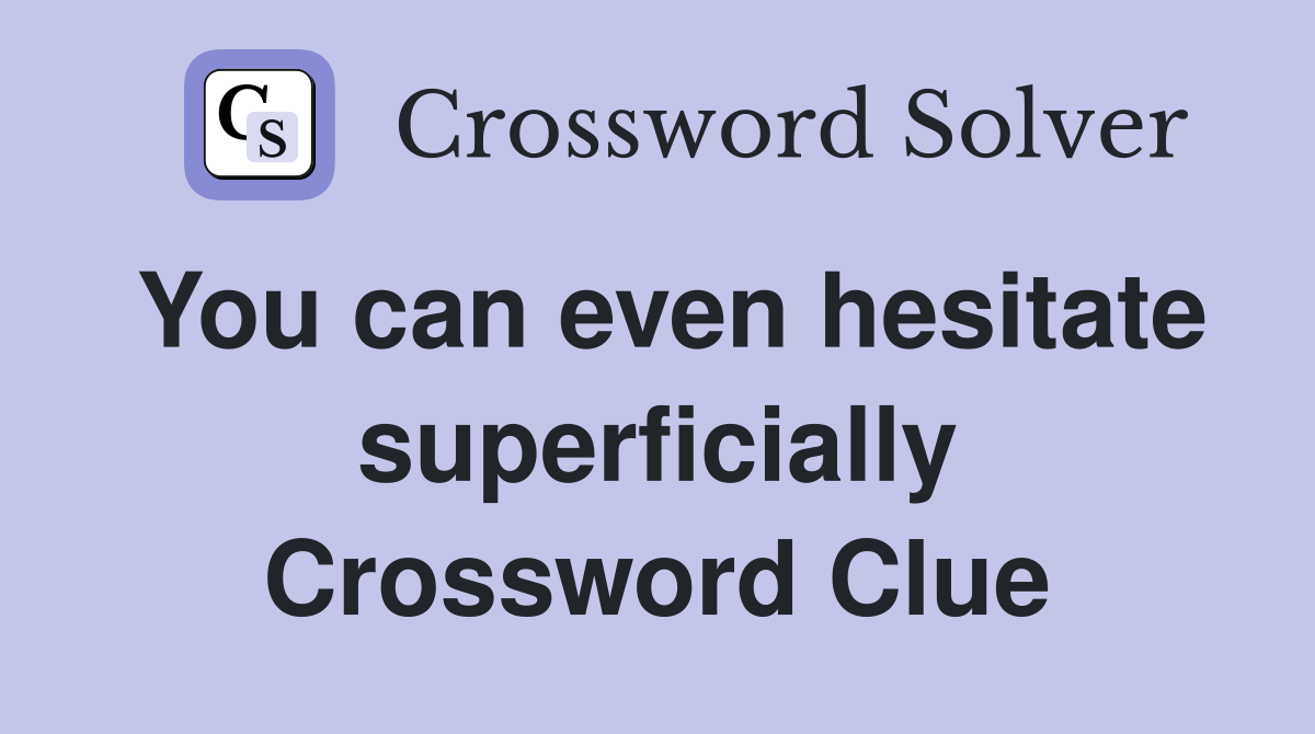 You can even hesitate superficially Crossword Clue