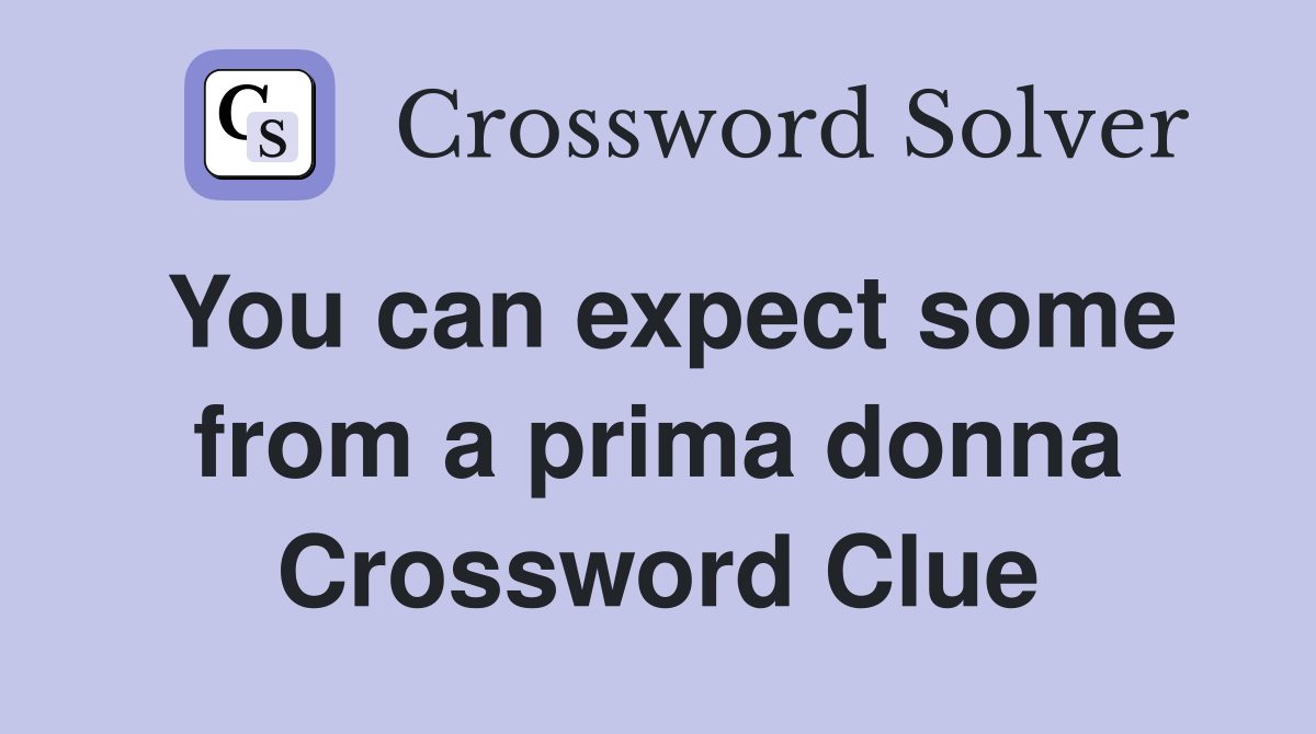 You can expect some from a prima donna Crossword Clue