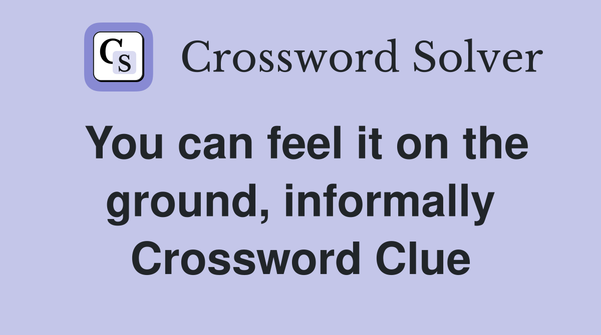 You can feel it on the ground, informally Crossword Clue