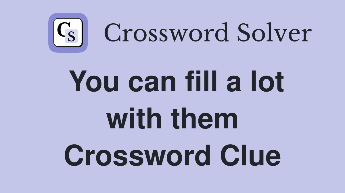 You can fill a lot with them Crossword Clue