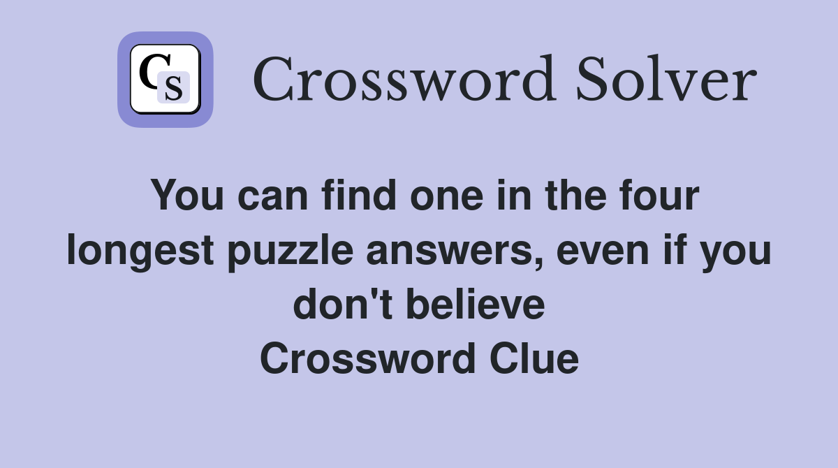 You can find one in the four longest puzzle answers, even if you don't believe Crossword Clue