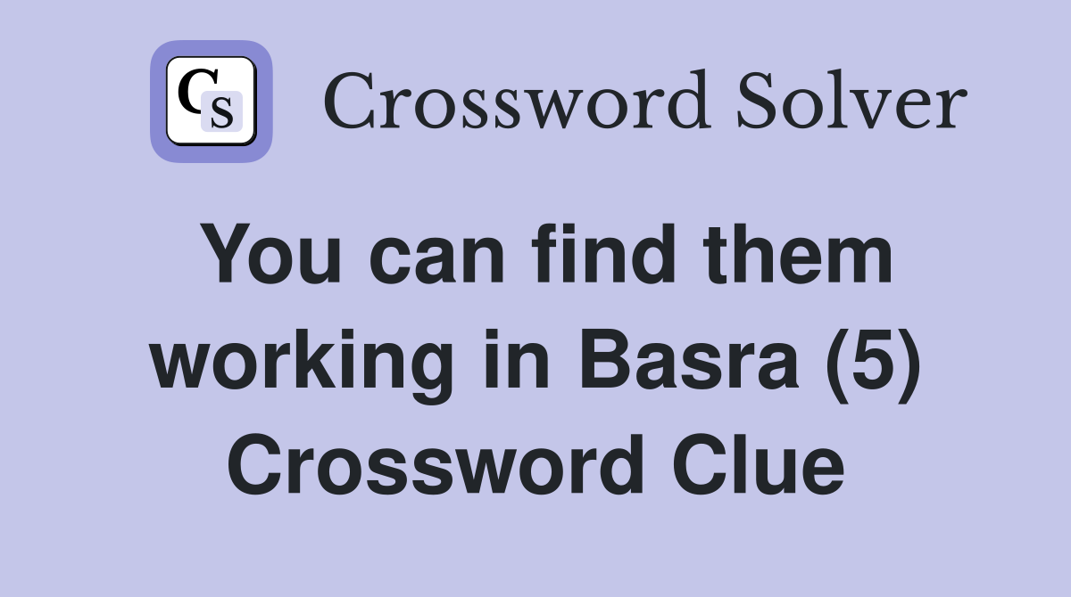 You can find them working in Basra (5) Crossword Clue