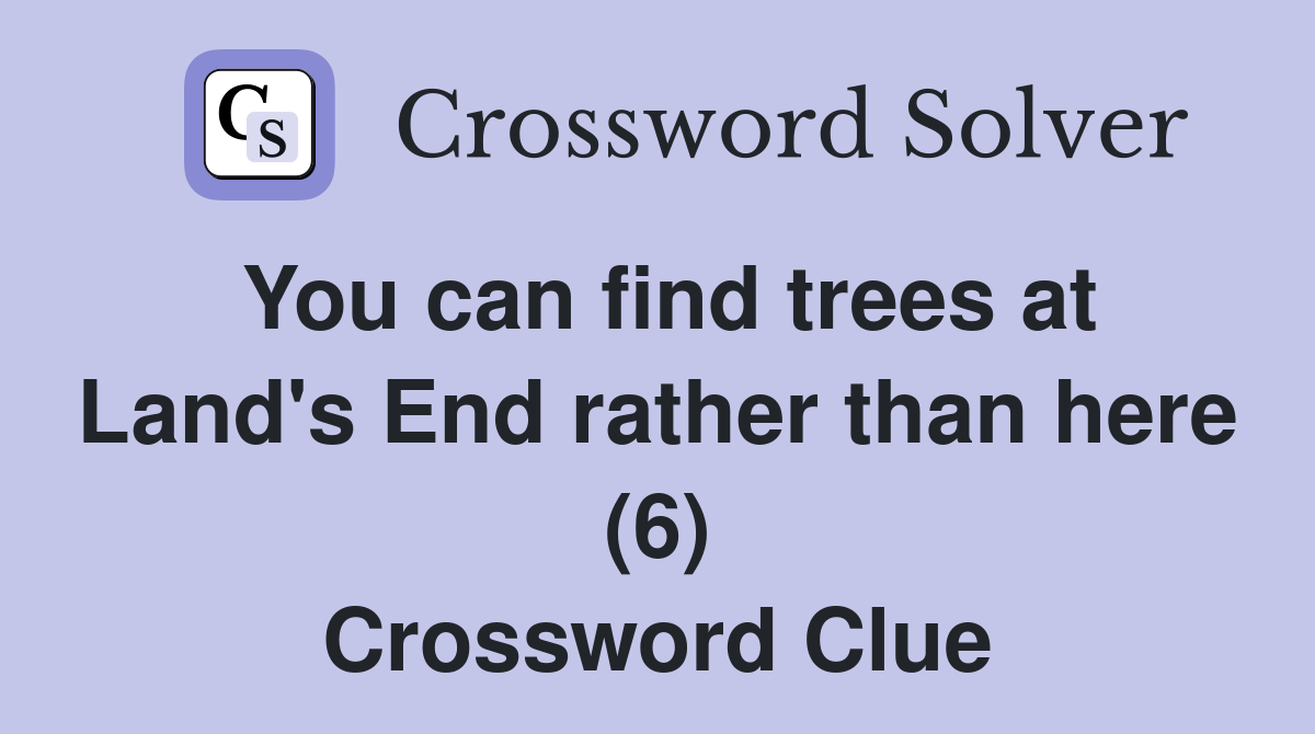 You can find trees at Land's End rather than here (6) Crossword Clue