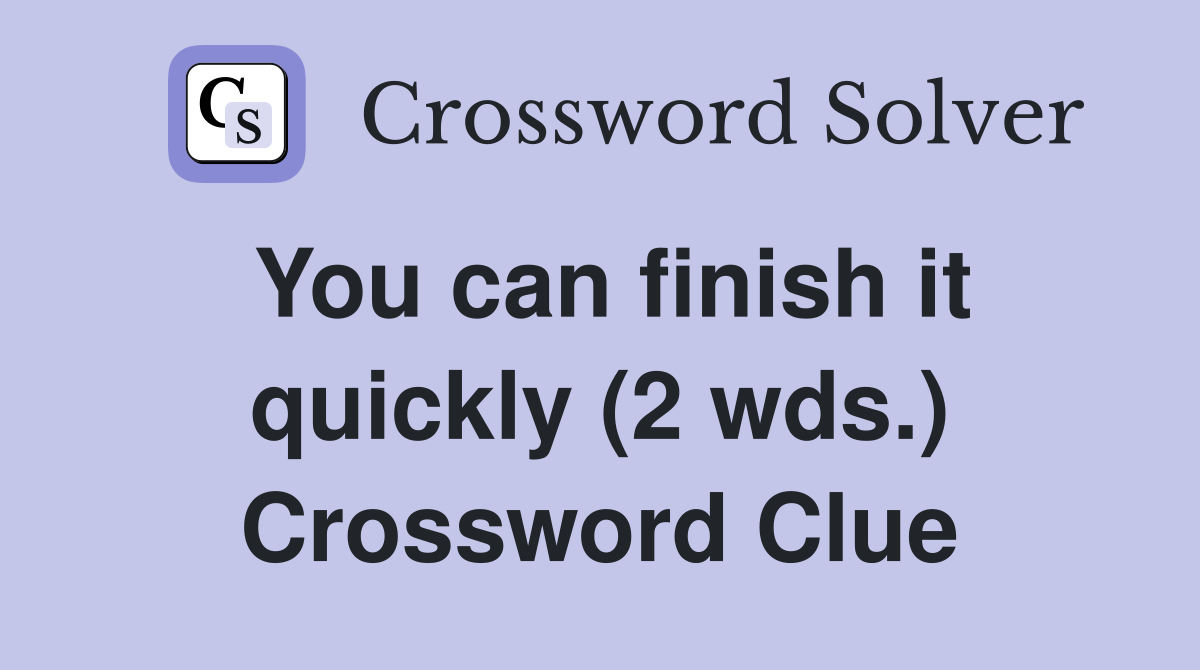 You can finish it quickly (2 wds.) Crossword Clue