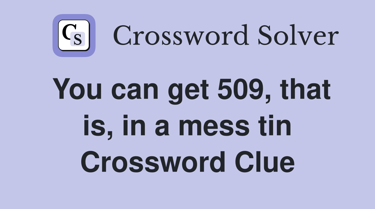 You can get 509, that is, in a mess tin Crossword Clue