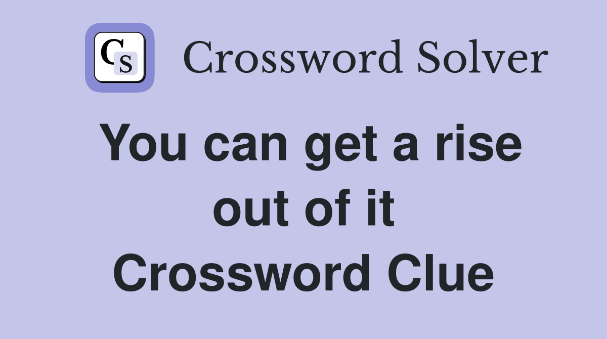 You can get a rise out of it Crossword Clue