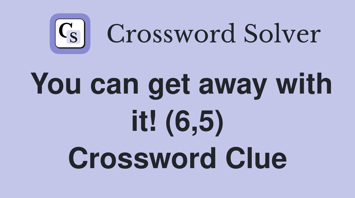 You can get away with it! (6,5) Crossword Clue