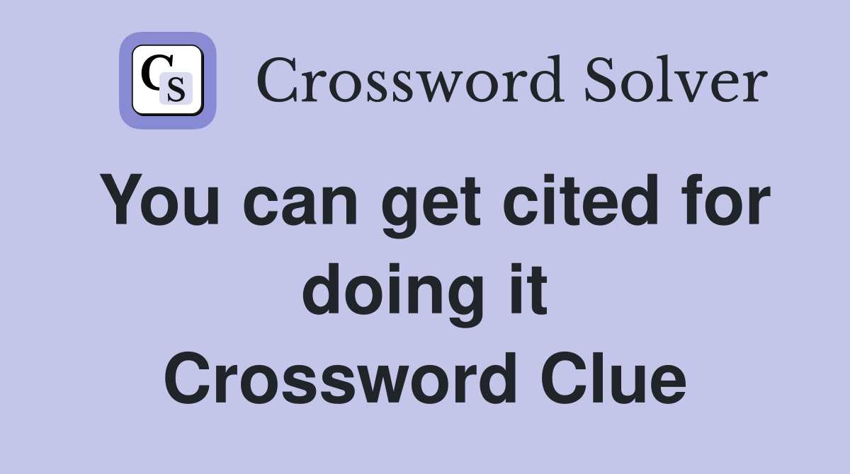 You can get cited for doing it Crossword Clue