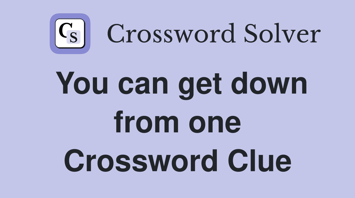 You can get down from one Crossword Clue