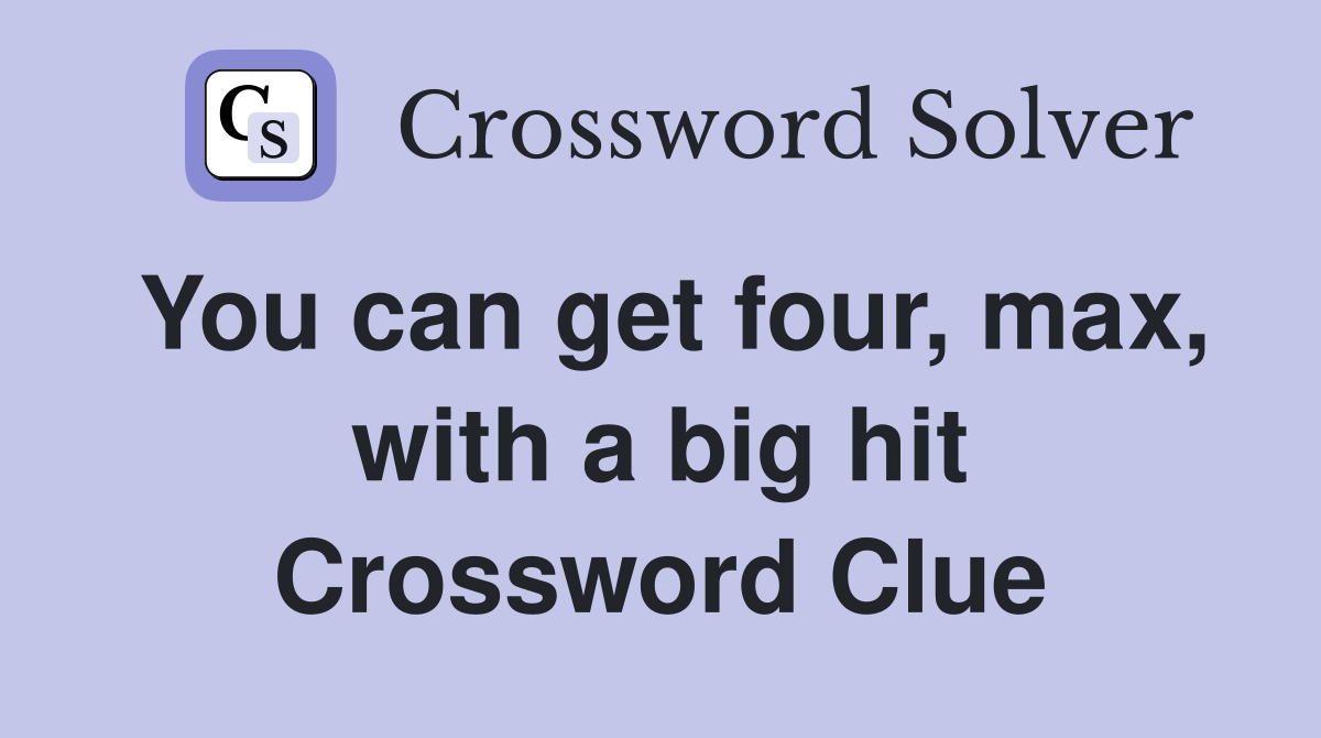 You can get four, max, with a big hit Crossword Clue