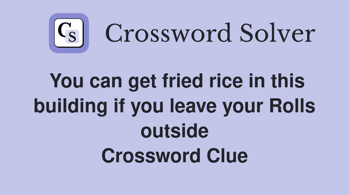 You can get fried rice in this building if you leave your Rolls outside Crossword Clue
