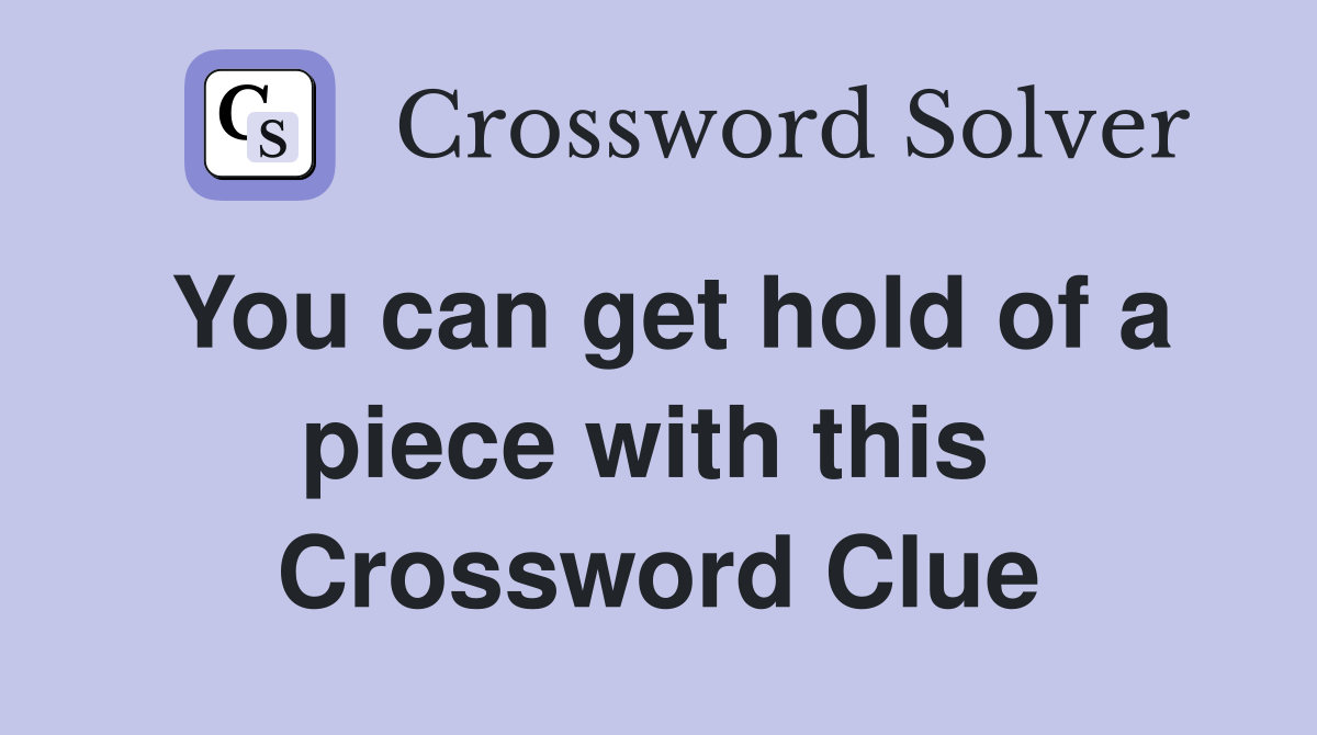 You can get hold of a piece with this  Crossword Clue