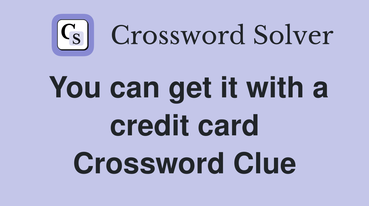 You can get it with a credit card Crossword Clue