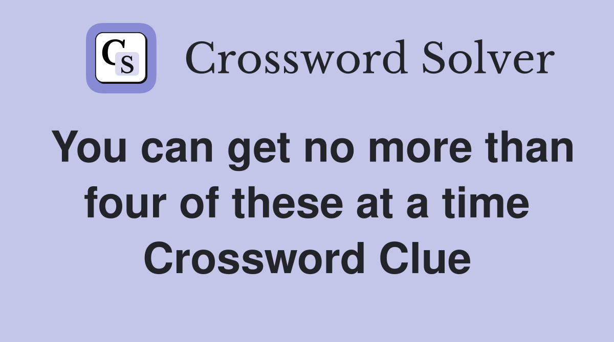 You can get no more than four of these at a time Crossword Clue