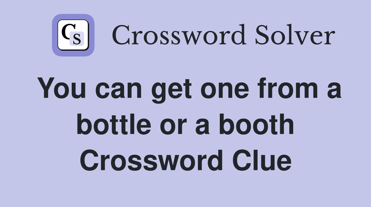 You can get one from a bottle or a booth Crossword Clue