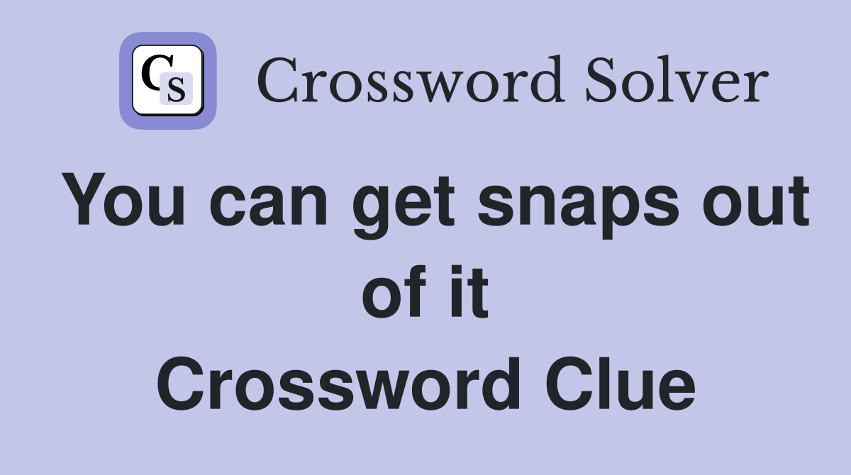 You can get snaps out of it Crossword Clue