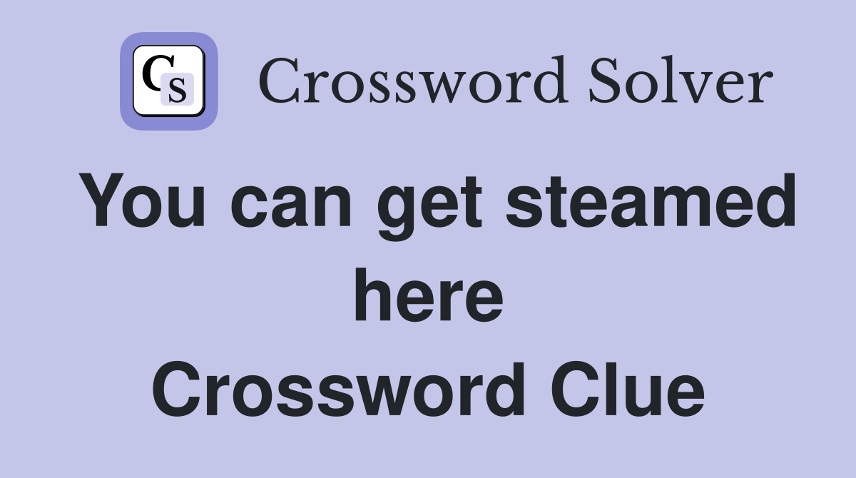 You can get steamed here Crossword Clue