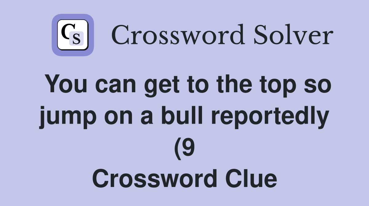 You can get to the top so jump on a bull reportedly (9) Crossword You can get to the top so jump on a bull reportedly (9) Crossword