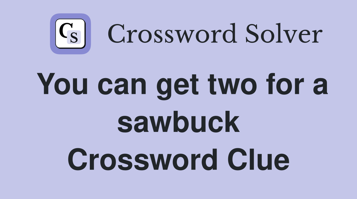 You can get two for a sawbuck Crossword Clue