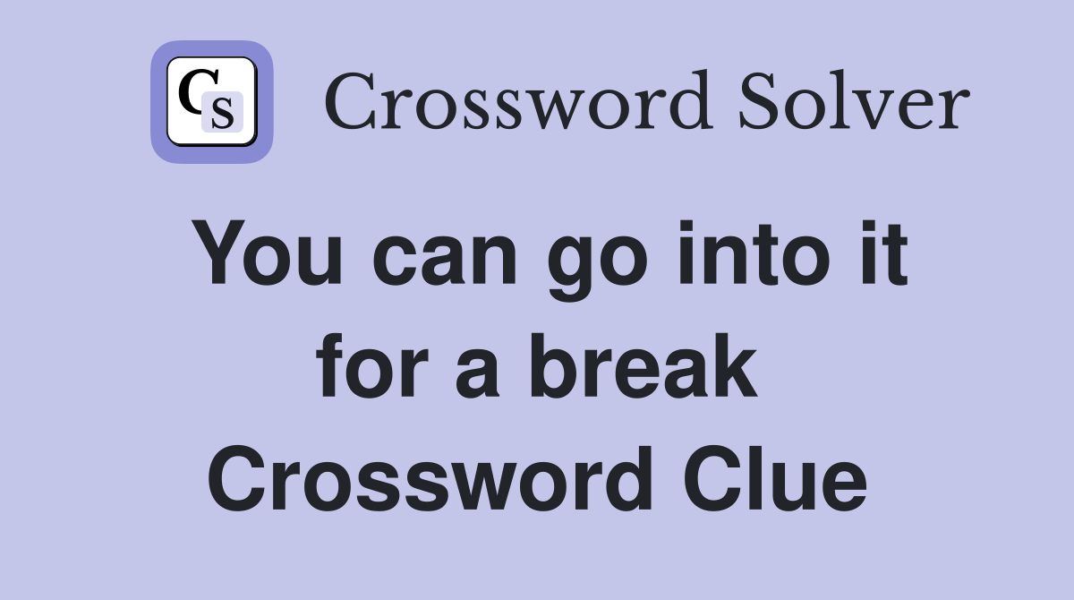 You can go into it for a break Crossword Clue