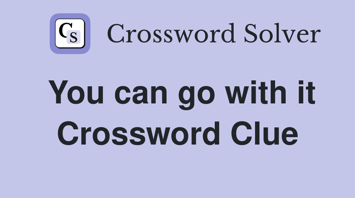 You can go with it Crossword Clue