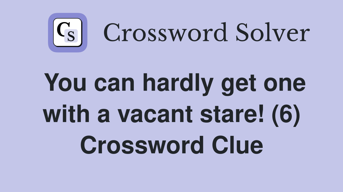 You can hardly get one with a vacant stare! (6) Crossword Clue