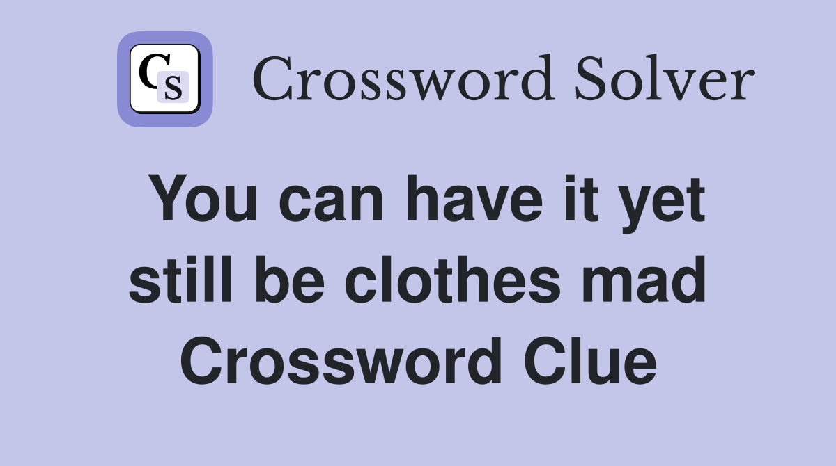 You can have it yet still be clothes mad Crossword Clue