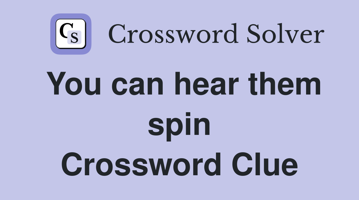 You can hear them spin Crossword Clue