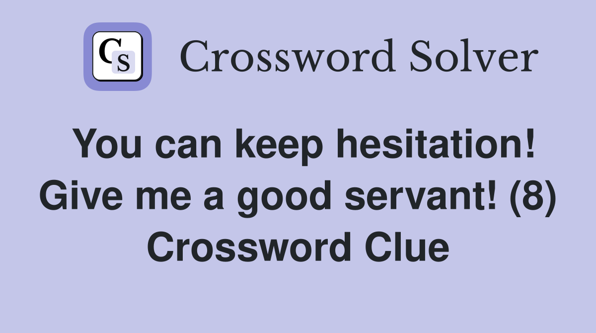 You can keep hesitation! Give me a good servant! (8) Crossword Clue